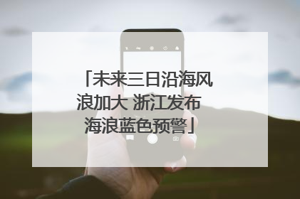 未来三日沿海风浪加大 浙江发布海浪蓝色预警