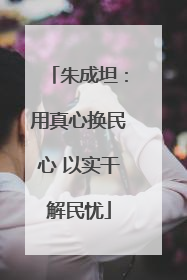 朱成坦：用真心换民心 以实干解民忧