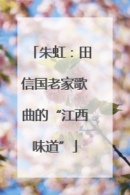 朱虹：田信国老家歌曲的“江西味道”