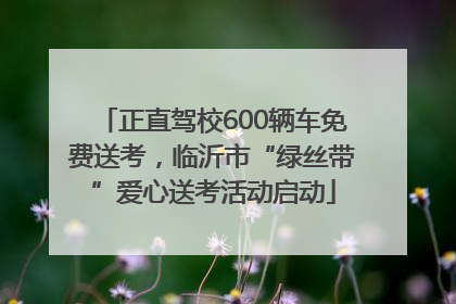 正直驾校600辆车免费送考，临沂市“绿丝带”爱心送考活动启动