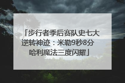 步行者季后赛队史七大逆转神迹：米勒9秒8分 哈利魔法三度闪耀