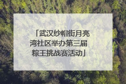 武汉纱帽街月亮湾社区举办第三届粽王挑战赛活动