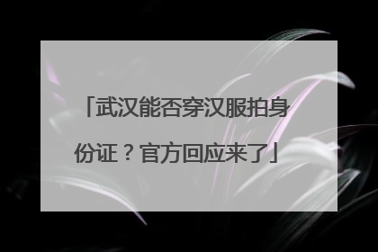 武汉能否穿汉服拍身份证？官方回应来了