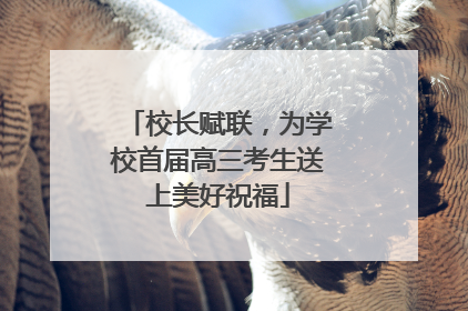 校长赋联，为学校首届高三考生送上美好祝福