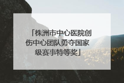 株洲市中心医院创伤中心团队勇夺国家级赛事特等奖