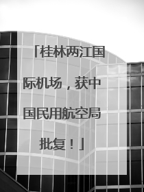 桂林两江国际机场，获中国民用航空局批复！