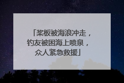 桨板被海浪冲走，钓友被困海上喷泉，众人紧急救援