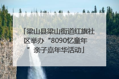 梁山县梁山街道红旗社区举办“8090忆童年”亲子嘉年华活动