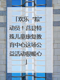 欢乐“粽”动员！莒县特殊儿童康复教育中心这场公益活动很暖心