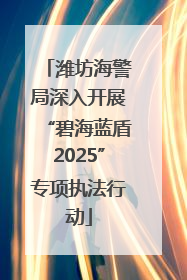潍坊海警局深入开展“碧海蓝盾2025”专项执法行动