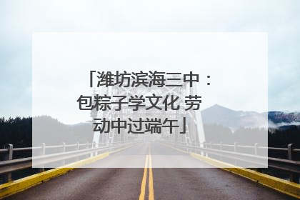 潍坊滨海三中：包粽子学文化 劳动中过端午