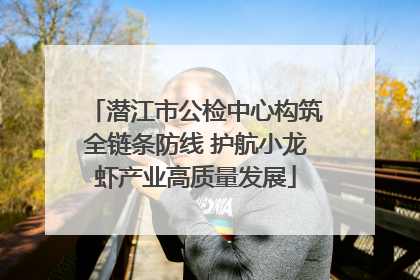 潜江市公检中心构筑全链条防线 护航小龙虾产业高质量发展