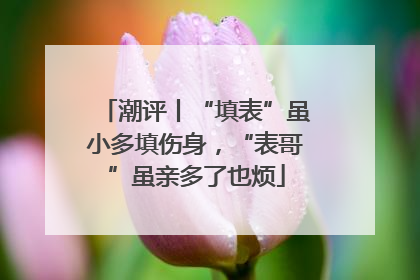 潮评丨“填表”虽小多填伤身，“表哥”虽亲多了也烦
