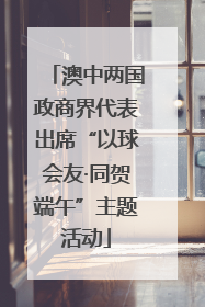 澳中两国政商界代表出席“以球会友·同贺端午”主题活动