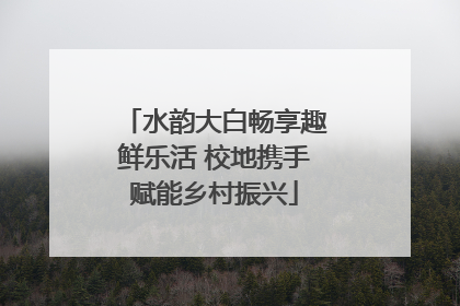 水韵大白畅享趣鲜乐活 校地携手赋能乡村振兴