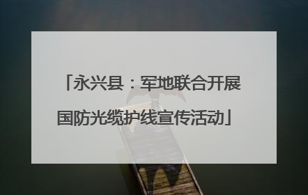 永兴县：军地联合开展国防光缆护线宣传活动