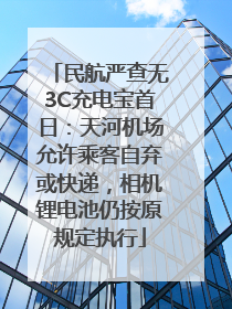 民航严查无3C充电宝首日：天河机场允许乘客自弃或快递，相机锂电池仍按原规定执行