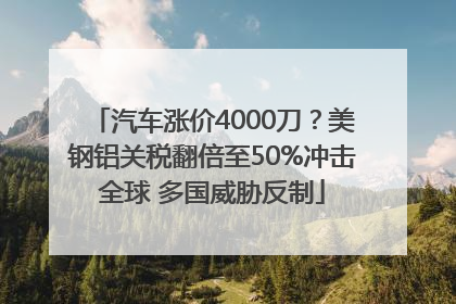 汽车涨价4000刀？美钢铝关税翻倍至50%冲击全球 多国威胁反制