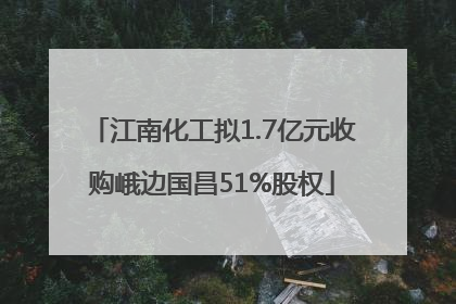 江南化工拟1.7亿元收购峨边国昌51%股权