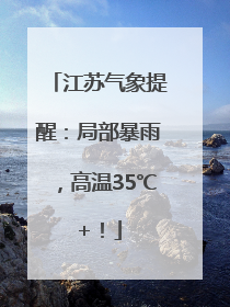 江苏气象提醒：局部暴雨，高温35℃+！