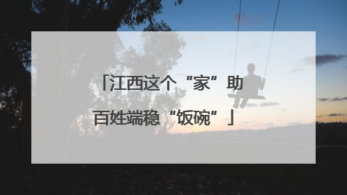 江西这个“家”助百姓端稳“饭碗”