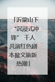 沂蒙山下“沉浸式冲锋” 千人共演红色剧本掀文旅新热潮