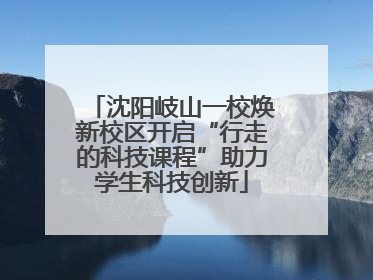 沈阳岐山一校焕新校区开启“行走的科技课程”助力学生科技创新