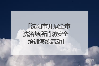 沈阳市开展全市洗浴场所消防安全培训演练活动