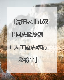沈阳老北市双节同庆掀热潮 五大主题活动精彩纷呈