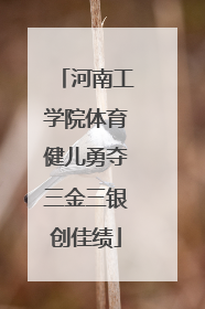 河南工学院体育健儿勇夺三金三银创佳绩