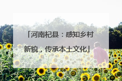 河南杞县：感知乡村新貌，传承本土文化