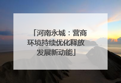 河南永城：营商环境持续优化释放发展新动能