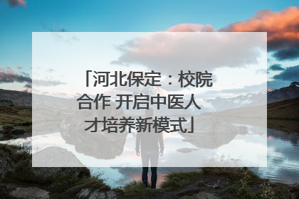 河北保定：校院合作 开启中医人才培养新模式
