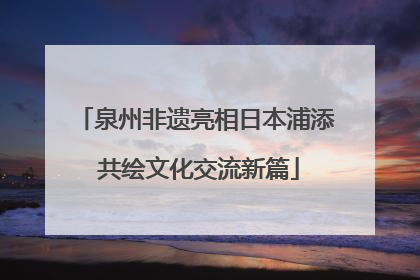 泉州非遗亮相日本浦添 共绘文化交流新篇