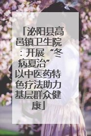 泌阳县高邑镇卫生院：开展“冬病夏治” 以中医药特色疗法助力基层群众健康