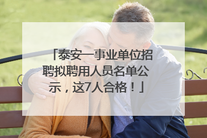 泰安一事业单位招聘拟聘用人员名单公示，这7人合格！