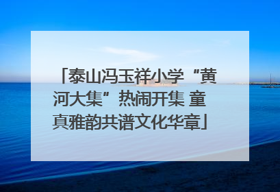 泰山冯玉祥小学“黄河大集”热闹开集 童真雅韵共谱文化华章