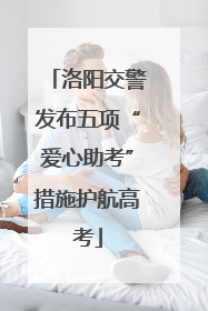 洛阳交警发布五项“爱心助考”措施护航高考