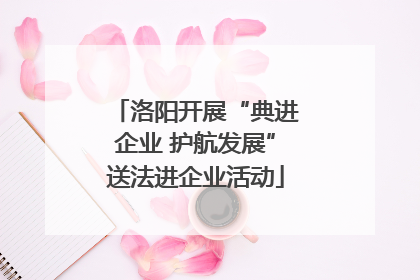 洛阳开展“典进企业 护航发展”送法进企业活动