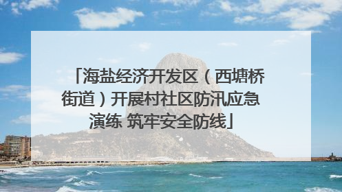 海盐经济开发区（西塘桥街道）开展村社区防汛应急演练 筑牢安全防线