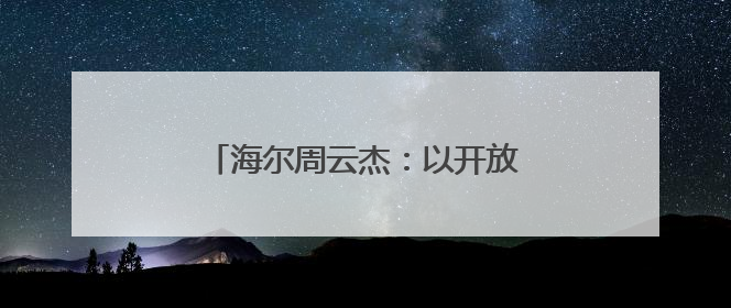 海尔周云杰：以开放、生态、创新诠释中国跨国公司全球化担当