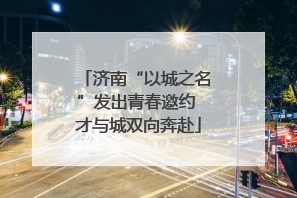 济南“以城之名”发出青春邀约 才与城双向奔赴