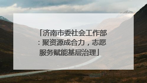 济南市委社会工作部：聚资源成合力，志愿服务赋能基层治理