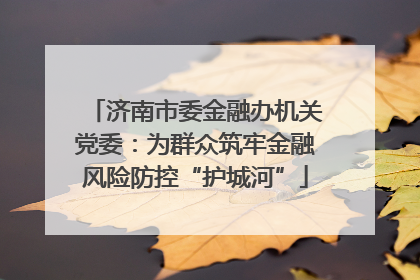 济南市委金融办机关党委：为群众筑牢金融风险防控“护城河”