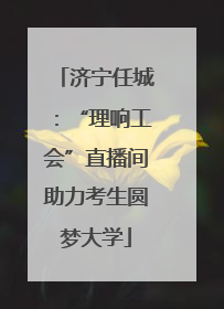 济宁任城：“理响工会”直播间助力考生圆梦大学
