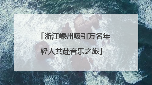 浙江嵊州吸引万名年轻人共赴音乐之旅