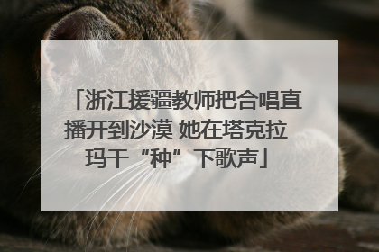 浙江援疆教师把合唱直播开到沙漠 她在塔克拉玛干“种”下歌声