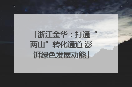 浙江金华：打通“两山”转化通道 澎湃绿色发展动能