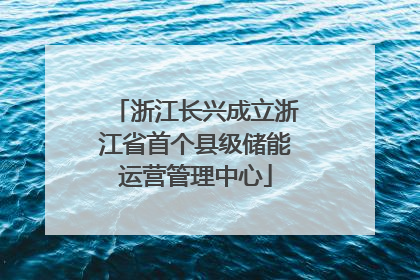 浙江长兴成立浙江省首个县级储能运营管理中心
