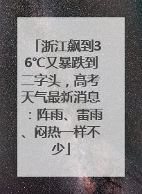 浙江飙到36℃又暴跌到二字头，高考天气最新消息：阵雨、雷雨、闷热一样不少